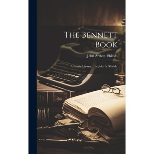 (영문도서) The Bennett Book; a Family History ... by John A. Shields. Hardcover, Hassell Street Press, English, 9781019362389