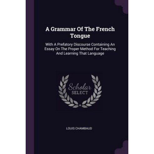 (영문도서) A Grammar Of The French Tongue: With A Prefatory Discourse Containing An Essay On The Proper ... Paperback, Palala Press, English, 9781379226376