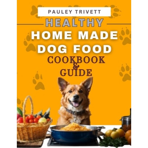 (영문도서) Healthy Homemade Dog Food Cookbook: A Comprehensive Guide to Homemade Meals Tailored for Your... Paperback, Independently Published, English, 9798871000151