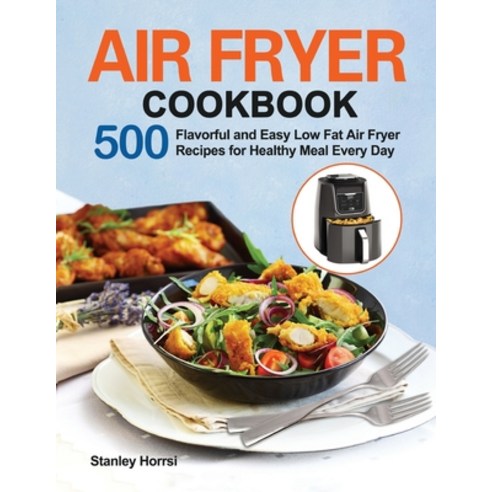 Air Fryer Cookbook: 500 Flavorful and Easy Low Fat Air Fryer Recipes for Healthy Meal Every Day Paperback, Purple Lilac Press, English, 9781953634290