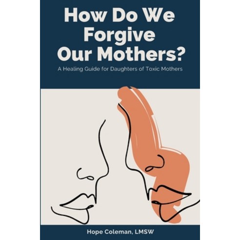 How Do We Forgive Our Mothers?: A Healing Guide For Daughters of Toxic Mothers Paperback, Hope Coleman