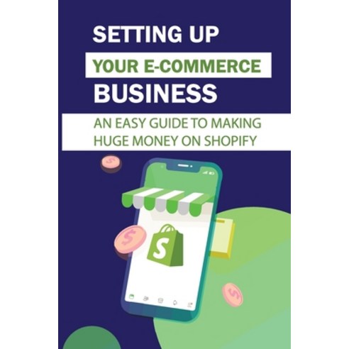 (영문도서) Setting Up Your E-Commerce Business: An Easy Guide To Making Huge Money On Shopify: How To Ma... Paperback, Independently Published, English, 9798460206582