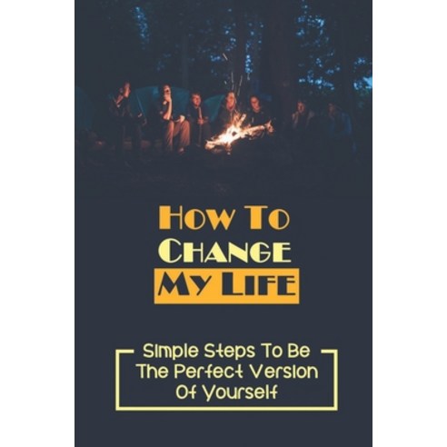 (영문도서) How To Change My Life: Simple Steps To Be The Perfect Version Of Yourself: Identify The Stumb... Paperback, Independently Published, English, 9798543192320
