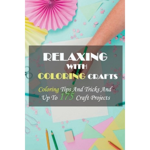 Relaxing With Coloring Crafts: Coloring Tips And Tricks And Up To 175 Craft Projects: Craft Project Paperback, Independently Published, English, 9798738304736