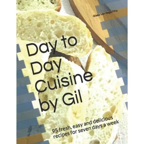 Day to Day Cuisine by Gil: 95 fresh easy and delicious recipes for seven days a week Paperback, Independently Published