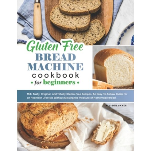 Gluten-Free Bread Machine Cookbook: 150+ Tasty Original and Totally Gluten-Free Recipes. An Easy-T... Paperback, Independently Published, English, 9798738791468