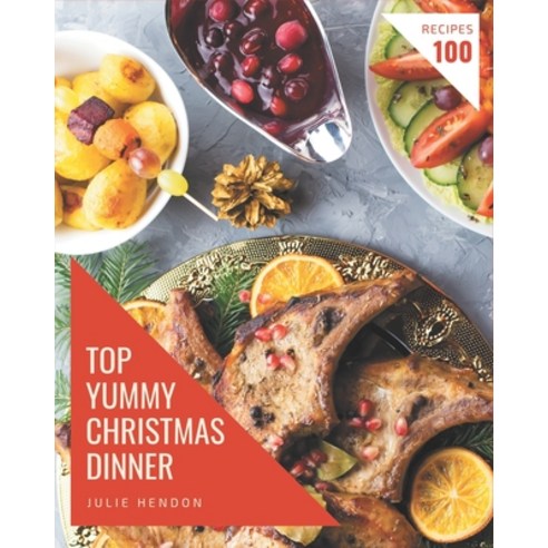 Top 100 Yummy Christmas Dinner Recipes: A Must-have Yummy Christmas Dinner Cookbook for Everyone Paperback, Independently Published