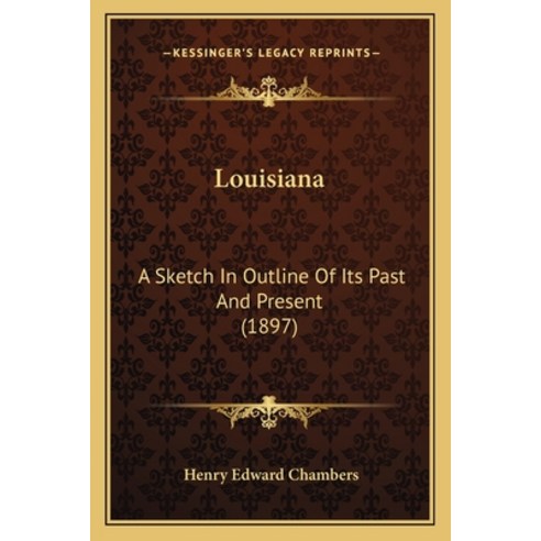 Louisiana: A Sketch In Outline Of Its Past And Present (1897) Paperback, Kessinger Publishing