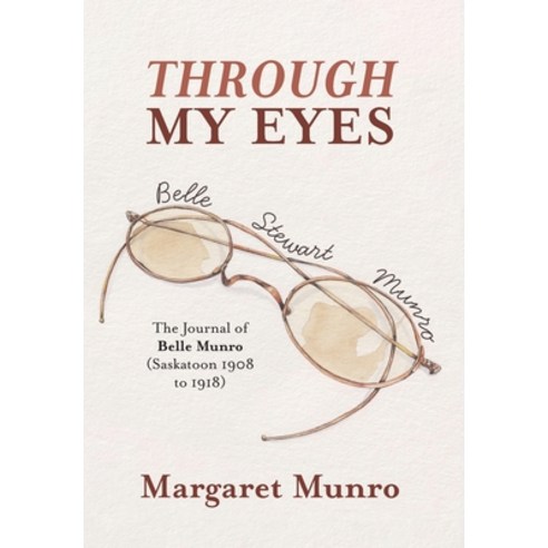 (영문도서) Through My Eyes: The Journal of Belle Munro (Saskatoon 1908 to 1918) Hardcover, FriesenPress, English, 9781039164000