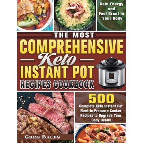 The Most Comprehensive Keto Instant Pot Recipes Cookbook: 500 Complete Keto Instant Pot Electric Pre... Hardcover, Greg Bales, English, 9781649848055
