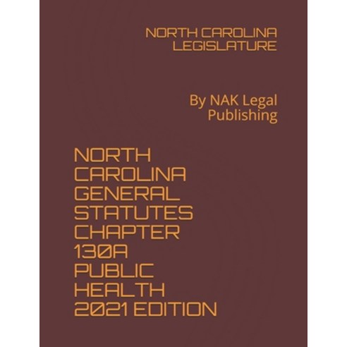 North Carolina General Statutes Chapter 130a Public Health 2021 Edition: By NAK Legal Publishing Paperback, Independently Published, English, 9798746381484