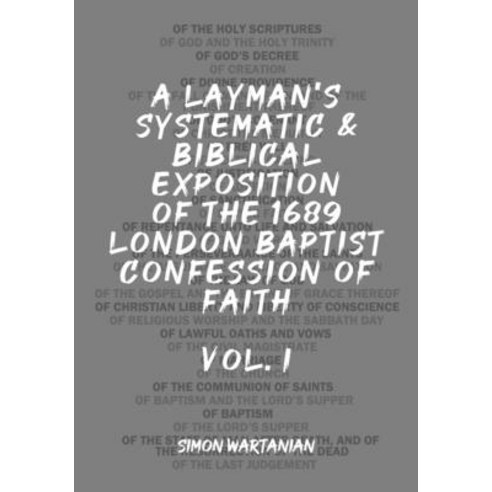 A Layman''s Systematic and Biblical Exposition of the 1689 London Baptist Confession of Faith: Vol. 1 Paperback, Independently Published, English, 9798595289627