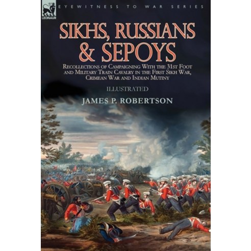 Sikhs Russians & Sepoys: Recollections of Campaigning With the 31st Foot and Military Train Cavalry... Hardcover, Leonaur Ltd