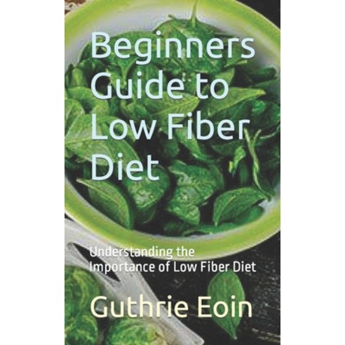 (영문도서) Beginners Guide to Low Fiber Diet: Understanding the Importance of Low Fiber Diet Paperback, Independently Published, English, 9798868213878