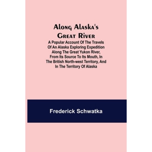 (영문도서) Along Alaska''s Great River; A Popular Account of the Travels of an Alaska Exploring Expeditio... Paperback, Alpha Edition, English, 9789354949289