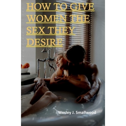 (영문도서) How to Give Women the Sex They Desire: How to Have Ridiculously Great Sex. Tease Ride and P... Paperback, Independently Published, English, 9798827710707