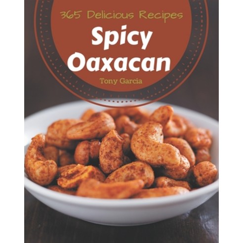 365 Delicious Spicy Oaxacan Recipes: Cook it Yourself with Spicy Oaxacan Cookbook! Paperback, Independently Published