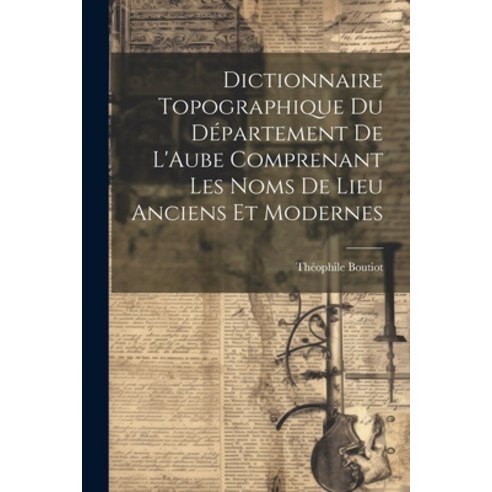 (영문도서) Dictionnaire Topographique du Département de L''Aube Comprenant Les Noms de Lieu Anciens et Mo... Paperback, Legare Street Press, English, 9781022114869