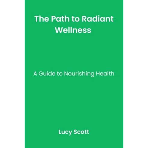 (영문도서) The Path to Radiant Wellness: A Guide to Nourishing Health. Paperback, Independently Published, English, 9798854533379