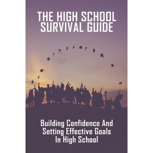 The High School Survival Guide: Building Confidence And Setting Effective Goals In High School: How ... Paperback, Independently Published, English, 9798749325355