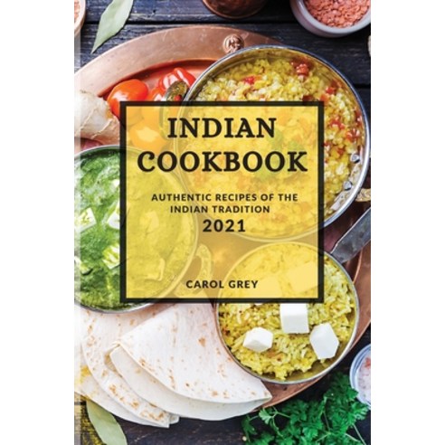Indian Cookbook 2021: Authentic Recipes of the Indian Tradition Paperback, Carol Grey, English, 9781801987707