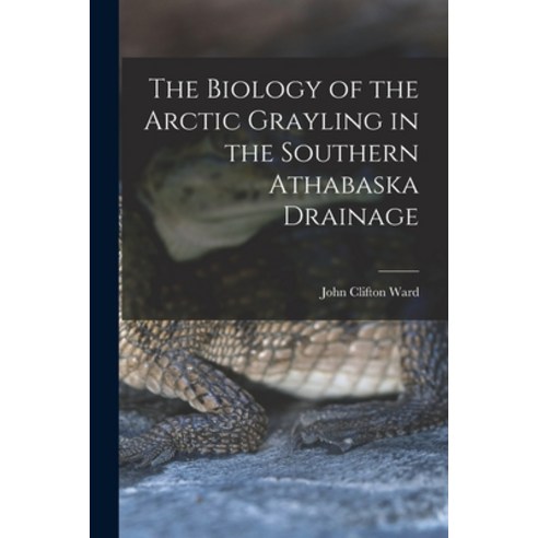 (영문도서) The Biology of the Arctic Grayling in the Southern Athabaska Drainage Paperback, Hassell Street Press, English, 9781015170438