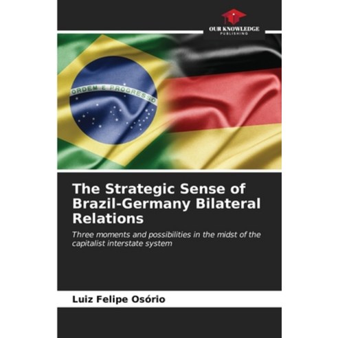 (영문도서) The Strategic Sense of Brazil-Germany Bilateral Relations Paperback, Our Knowledge Publishing, English, 9786206976189