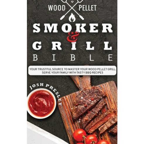 (영문도서) Wood Pellet Smoker and Grill Bible: Your Trustful Source to Master Your Wood Pellet Grill. Se... Hardcover, Josh Presley, English, 9781802723113