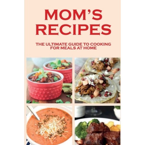 (영문도서) Mom''s Recipes: The Ultimate Guide To Cooking For Meals At Home: How Can I Cook Delicious Meal... Paperback, Independently Published, English, 9798530868580