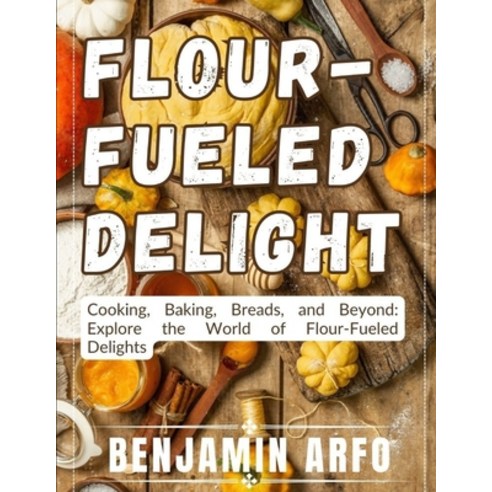 (영문도서) Flour-Fueled Delights: Cooking Baking Breads and Beyond: Explore the World of Flour-Fueled... Paperback, Independently Published, English, 9798854069830