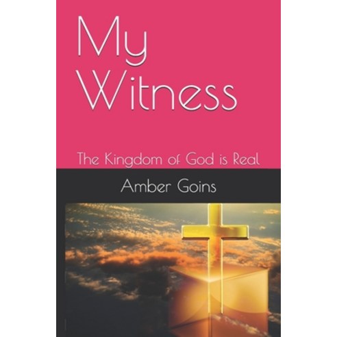 My Witness: The Kingdom of God is Real Paperback, Independently Published