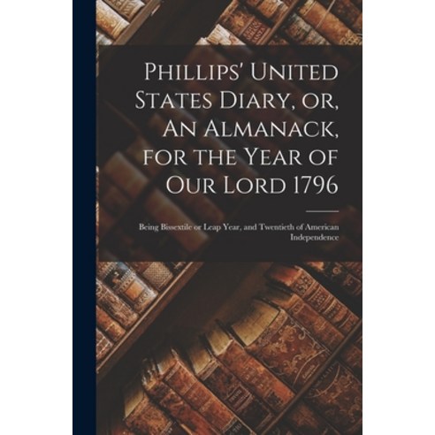 (영문도서) Phillips'' United States Diary or An Almanack for the Year of Our Lord 1796 [microform]: Be... Paperback, Legare Street Press, English, 9781015155732