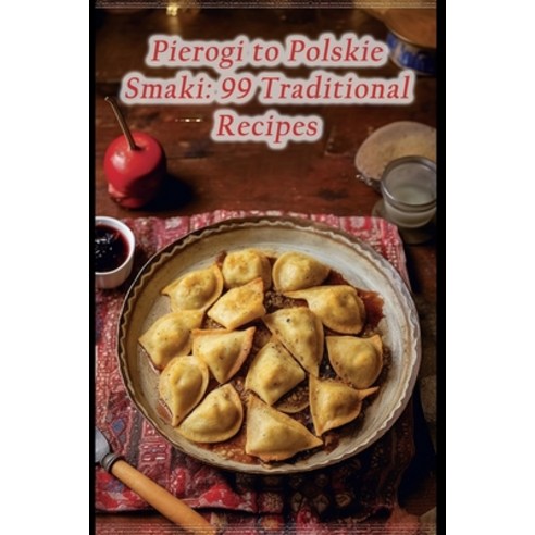 (영문도서) Pierogi to Polskie Smaki: 99 Traditional Recipes Paperback, Independently Published, English, 9798857588703