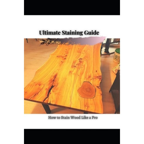 (영문도서) How t&#1086; Stain Wood Like a Pro: Ultimate Staining Guide Paperback, Independently Published, English, 9798520226505