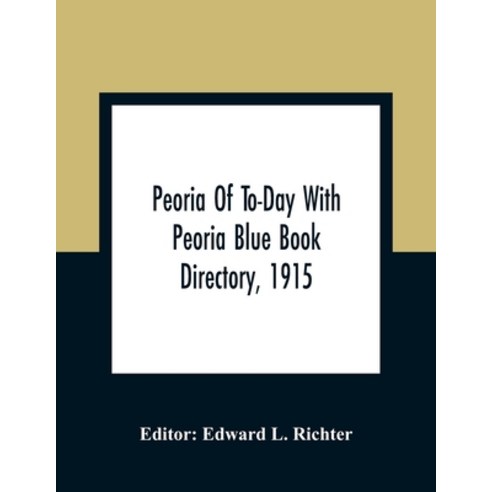 Peoria Of To-Day With Peoria Blue Book Directory 1915 Paperback, Alpha Edition, English, 9789354363955