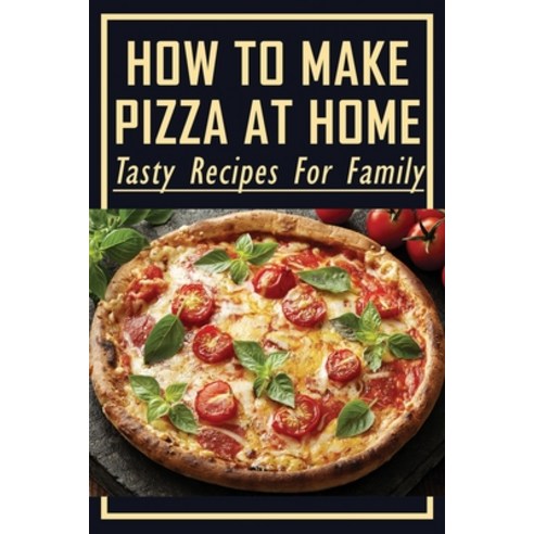 (영문도서) How To Make Pizza At Home: Tasty Recipes For Family: Easy Homemade Pizza Recipes Paperback, Independently Published, English, 9798521224821