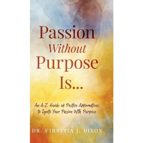 (영문도서) Passion Without Purpose Is...: An A-Z Guide of Positive Affirmations to Ignite Your Passion W... Hardcover, Authors Unite Publishing, English, 9798868980916