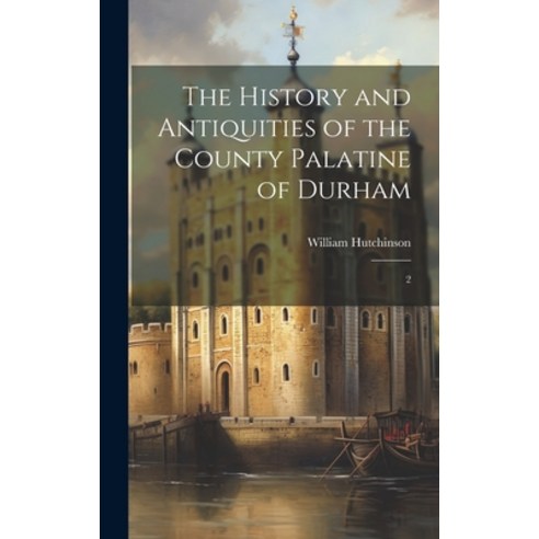 (영문도서) The History and Antiquities of the County Palatine of Durham: 2 Hardcover, Legare Street Press, English, 9781020945090