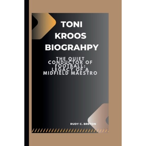 (영문도서) Toni Kroos: The Quiet Conductor of Football: Legacy of a Midfield Maestro Paperback, Independently Published, English, 9798326522078