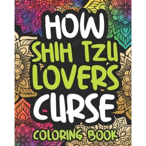 How Shih Tzu Lovers Curse: Swearing Coloring Book For Adults Funny Gift Idea For Shih Tzu Owners M... Paperback, Independently Published, English, 9798575526551
