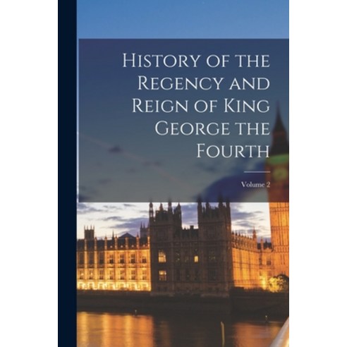 (영문도서) History of the Regency and Reign of King George the Fourth; Volume 2 Paperback, Legare Street Press, English, 9781019022009