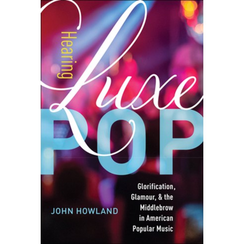 Hearing Luxe Pop Volume 2: Glorification Glamour and the Middlebrow in American Popular Music Paperback, University of California Press