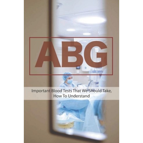 Abg: Important Blood Tests That We Should Take How To Understand: Abg Quick Interpretation Paperback, Independently Published, English, 9798727972090