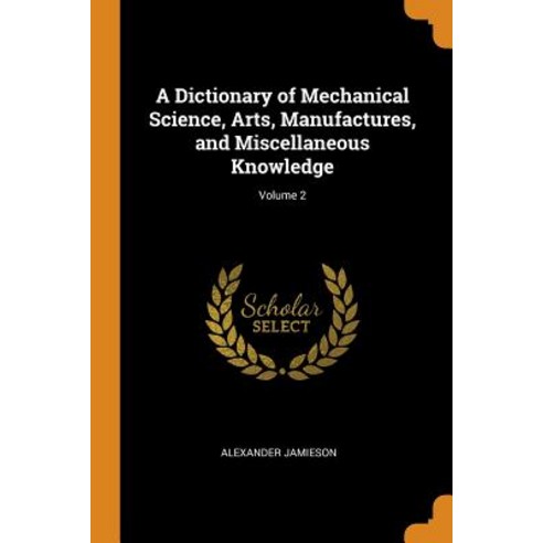 (영문도서) A Dictionary of Mechanical Science Arts Manufactures and Miscellaneous Knowledge; Volume 2 Paperback, Franklin Classics, English, 9780341966050