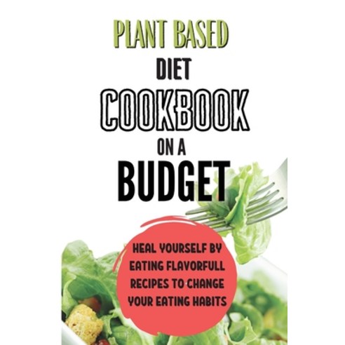 (영문도서) Plant Based Diet Cookbook On A Budget: Heal Yourself By Eating Flavorful Recipes To Change Yo... Paperback, Whitney Hayes, English, 9781803650043