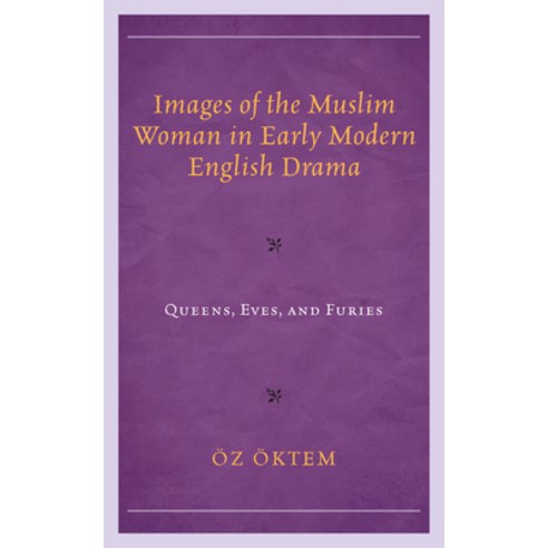 Images of the Muslim Woman in Early Modern English Drama: Queens Eves and Furies Hardcover, Lexington Books, 9781793625229
