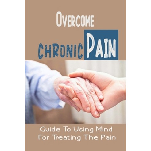 (영문도서) Overcome Chronic Pain: Guide To Using Mind For Treating The Pain: Chronic Pain Memories Paperback, Independently Published, English, 9798545236039