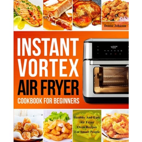Instant Vortex Air Fryer Cookbook For Beginners: Healthy And Easy Air Fryer Oven Recipes For Smart P... Paperback, Independently Published, English, 9798587667884