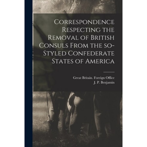 (영문도서) Correspondence Respecting the Removal of British Consuls From the So-styled Confederate State... Paperback, Legare Street Press, English, 9781014712141
