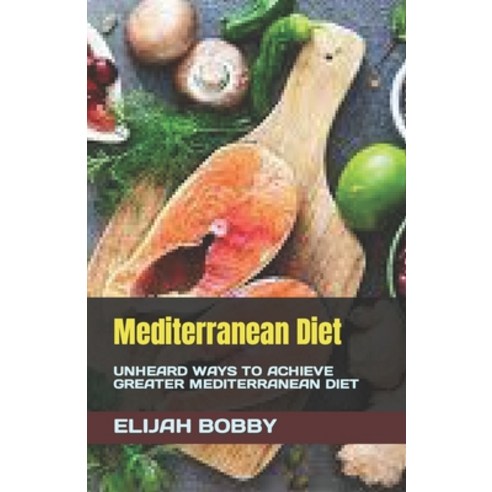 (영문도서) Mediterranean Diet: Unheard Ways to Achieve Greater Mediterranean Diet Paperback, Independently Published, English, 9798374324747